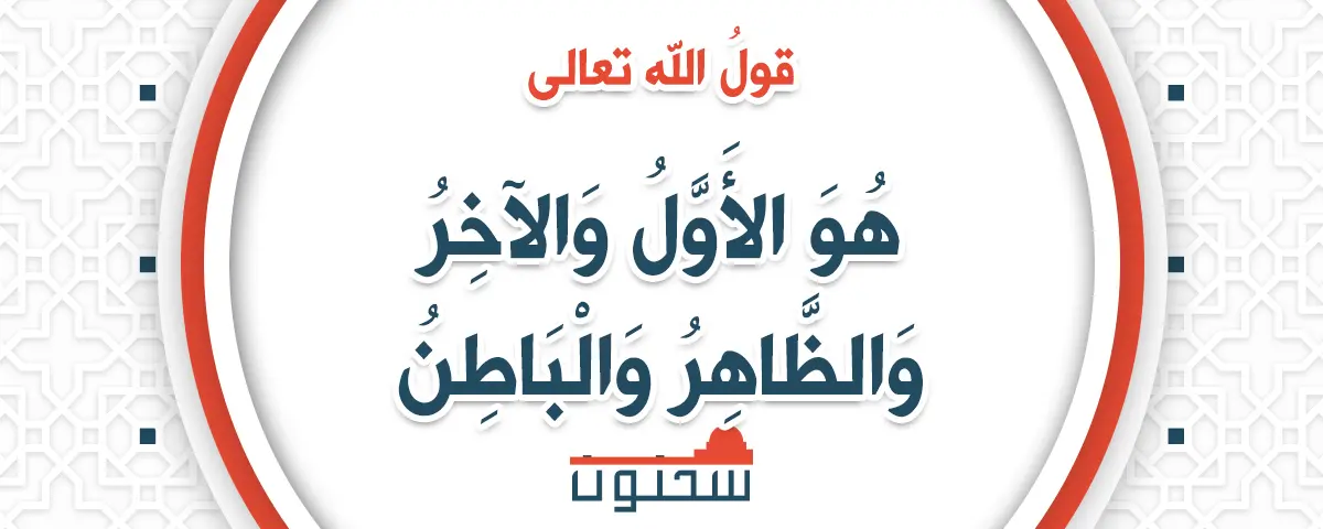 قول الله تعالى (هُوَ الأَوَّلُ وَالآخِرُ وَالظَّاهِرُ وَالْبَاطِنُ)