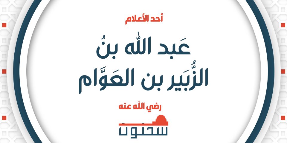 عَبْدُ اللهِ بنُ الزُّبَيْرِ بنِ العَوَّامِ أَحَدُ الأَعْلاَمِ