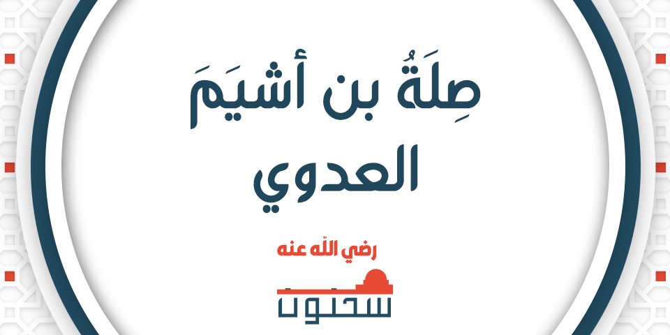 الزَّاهِدُ العَابِدُ القُدْوَةُ التابعيُّ الجليل صِلَةُ بنُ أَشْيَمَ العدوي