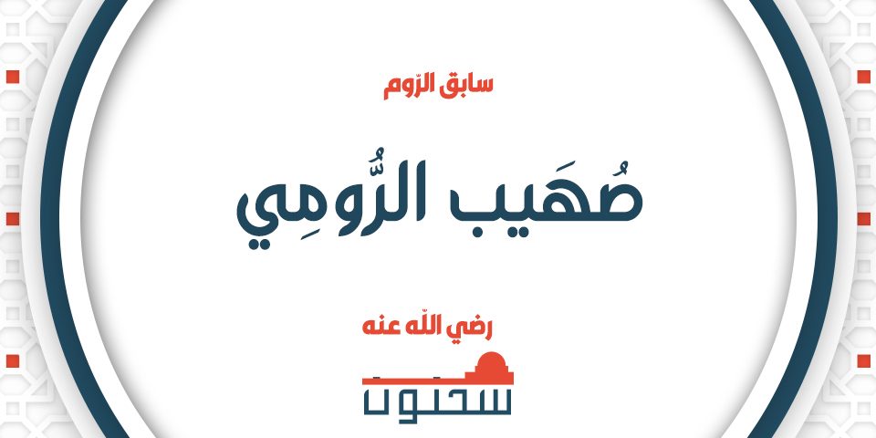 صُهَيْبُ بنُ سِنَانٍ أَبُو يَحْيَى وَيُعْرَفُ بِالرُّوْمِيِّ