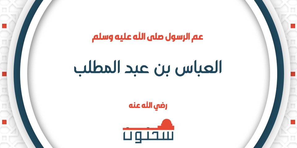 العباس بن عبد المطلب عمّ رسول الله صلّى الله عليه وسلّم