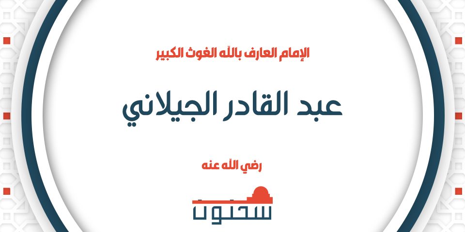 الإمام العارف بالله الغوث الكبير عبد القادر الجيلاني رضي الله عنه
