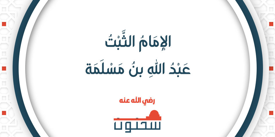 عَبْدُ اللهِ بنُ مَسْلَمَةَ بنِ قَعْنَبٍ الإِمَامُ الثَّبْتُ القُدْوَةُ شَيْخُ الإِسْلاَمِ
