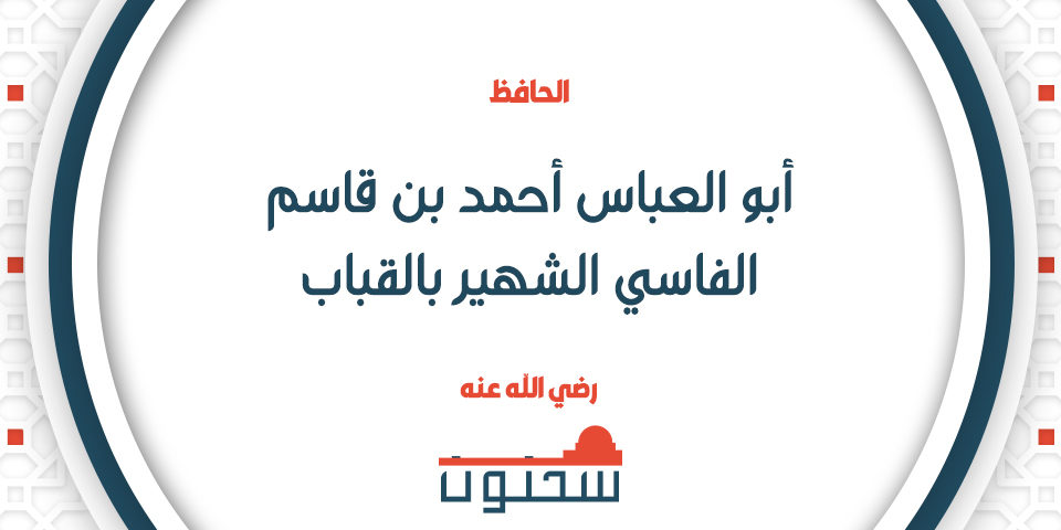 الإِمام الفقيه الحافظ أبو العباس أحمد بن قاسم الفاسي الشهير بالقباب