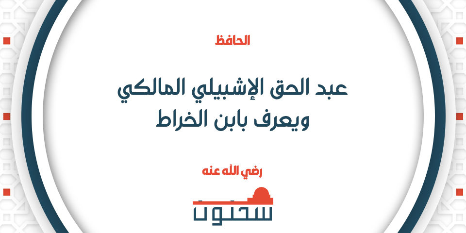 الحافظ الفقيه عبد الحق الإشبيلي المالكي ويعرف بابن الخراط