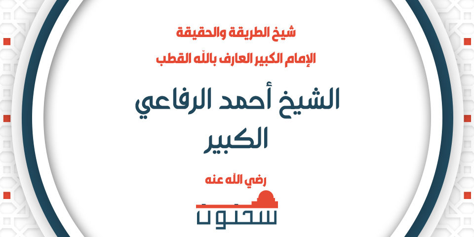 شيخ الطريقة والحقيقة الإمام الكبير العارف بالله القطب الشيخ أحمد الرفاعي الكبير رضي الله عنه