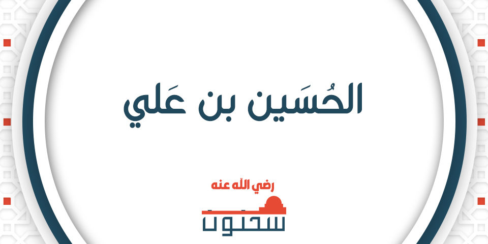 الإمَامُ الشَّريْفُ الحُسَيْنُ ابْنُ أَميْر المُؤْمنيْنَ عَليّ بن أَبي طَالبٍ (2)