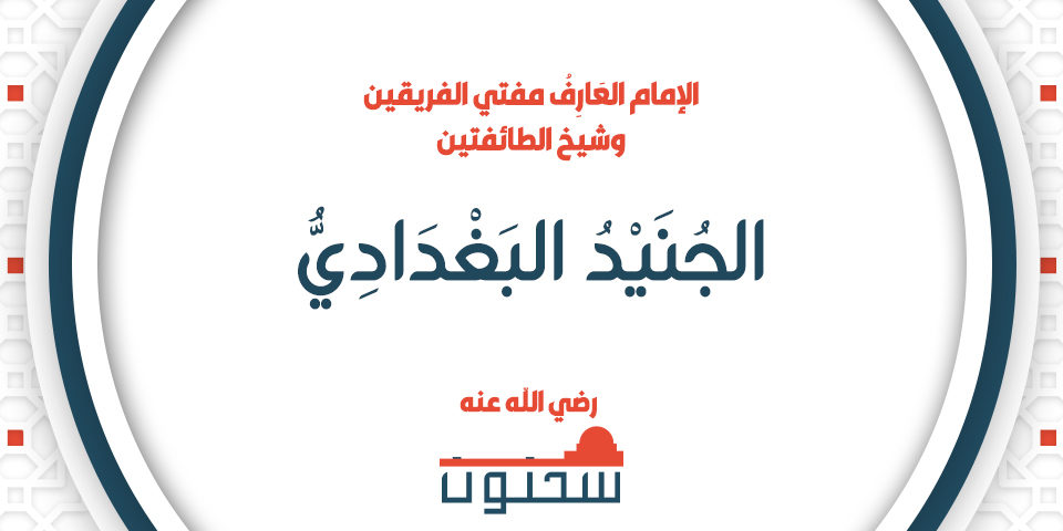 الإمام العَارِفُ مفتي الفريقين وشيخ الطائفتين الجُنَيْدُ البَغْدَادِيُّ