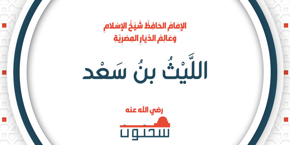 اللَّيْثُ بنُ سَعْد الإِمَامُ الحَافِظُ شَيْخُ الإِسْلاَمِ وَعَالِمُ الدِّيَارِ المِصْرِيَّةِ
