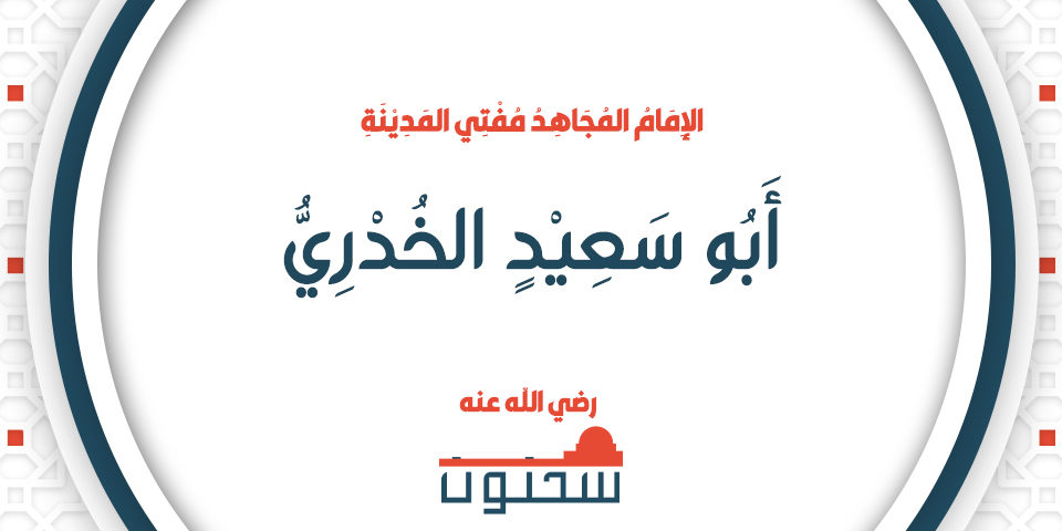 الإِمَامُ المُجَاهِدُ مُفْتِي المَدِيْنَةِ أَبُو سَعِيْدٍ الخُدْرِيُّ