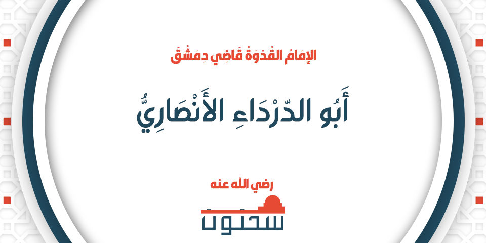 أَبُو الدَّرْدَاءِ الأَنْصَارِيُّ الإِمَامُ القُدْوَةُ قَاضِي دِمَشْقَ