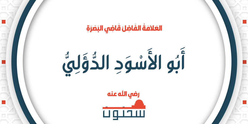 أَبُو الأَسْوَدِ الدُّؤَلِيُّ العَلاَّمَةُ الفَاضِلُ قَاضِي البَصْرَةِ