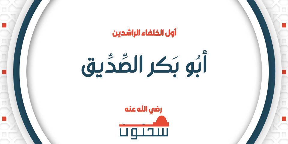 أبو بكر الصديق رضي الله عنه أول الخلفاء الراشدين