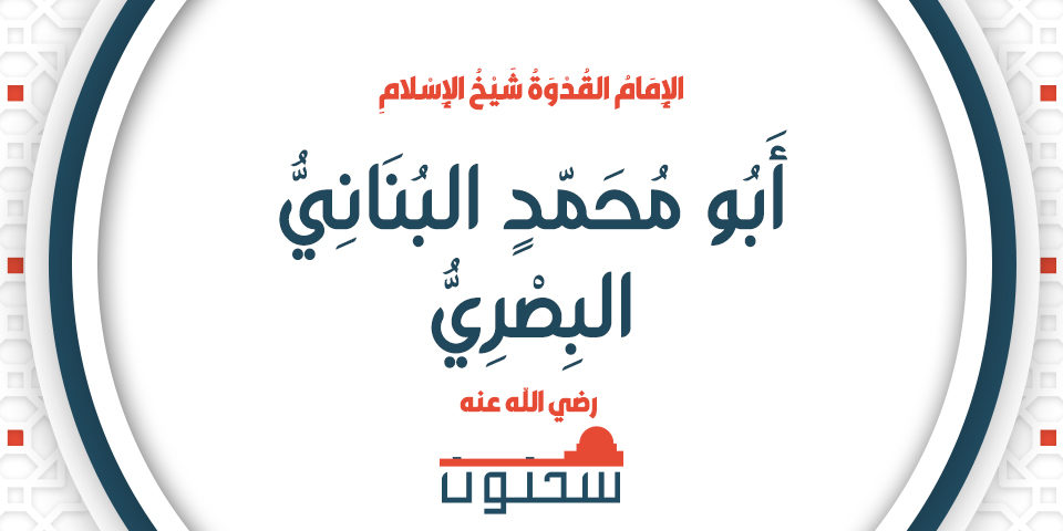 الإِمَامُ القُدْوَةُ شَيْخُ الإِسْلاَمِ أَبُو مُحَمَّدٍ البُنَانِيُّ البِصْرِيُّ